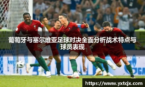 葡萄牙与塞尔维亚足球对决全面分析战术特点与球员表现